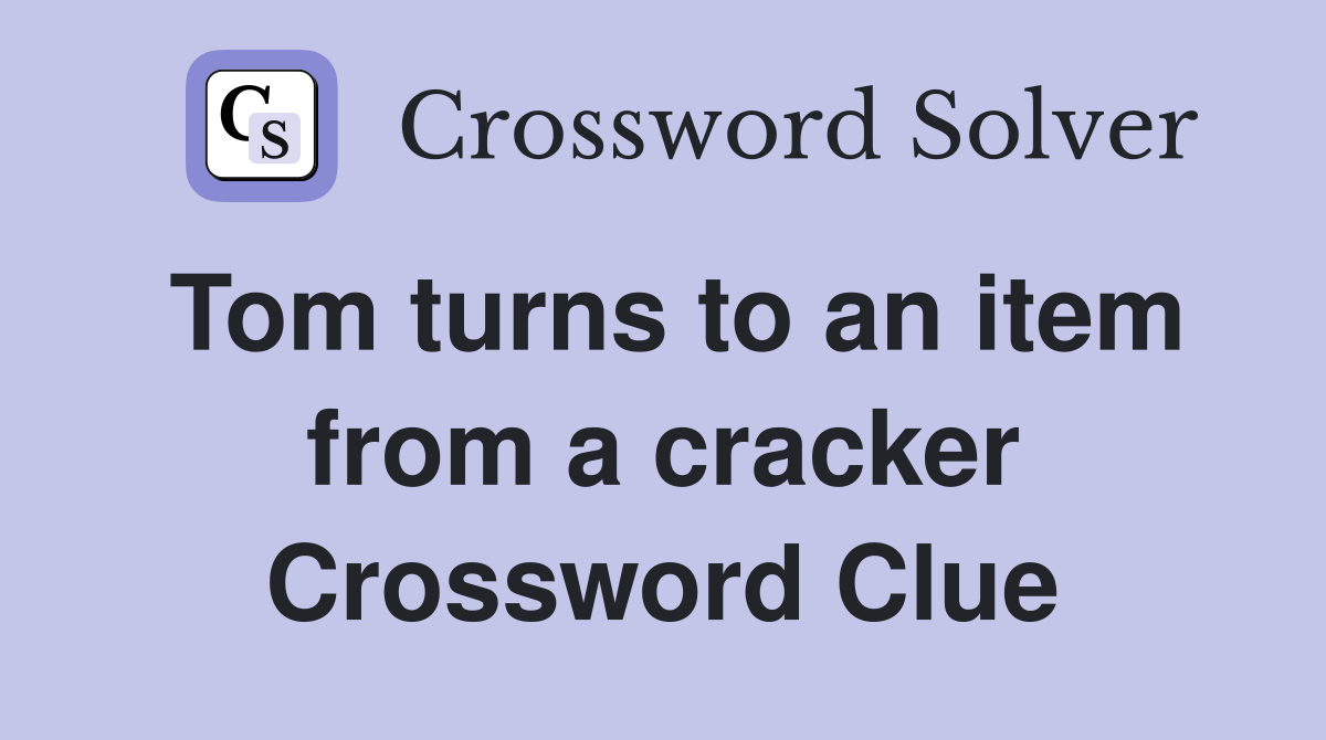 Tom turns to an item from a cracker Crossword Clue