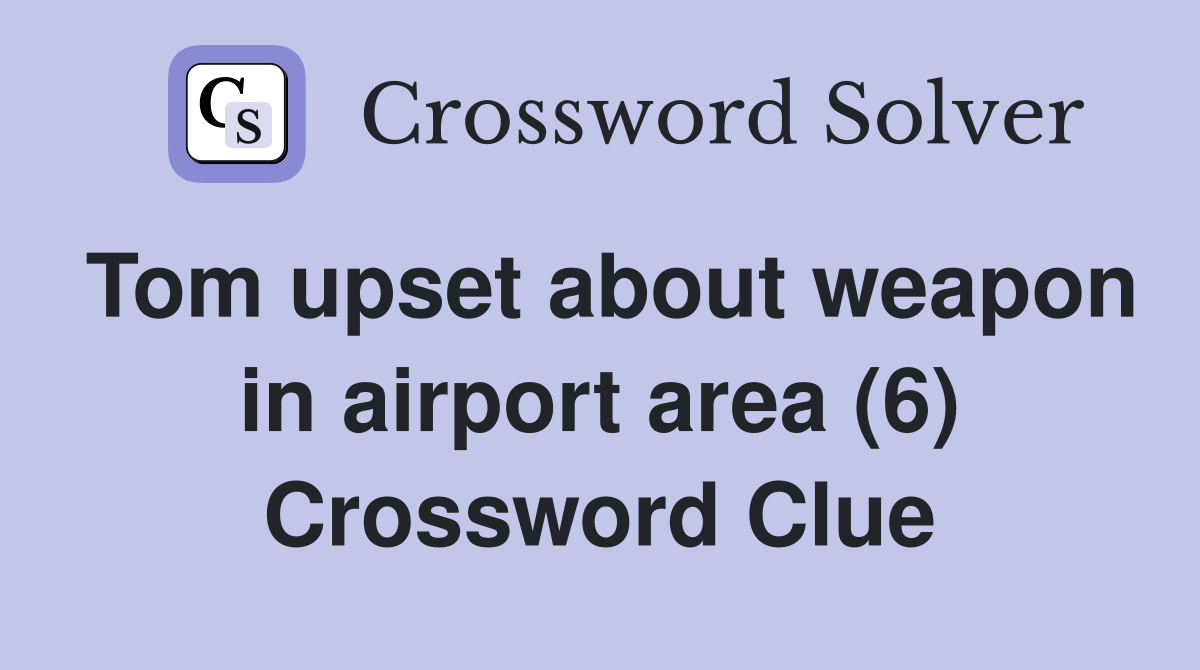 Tom upset about weapon in airport area (6) Crossword Clue