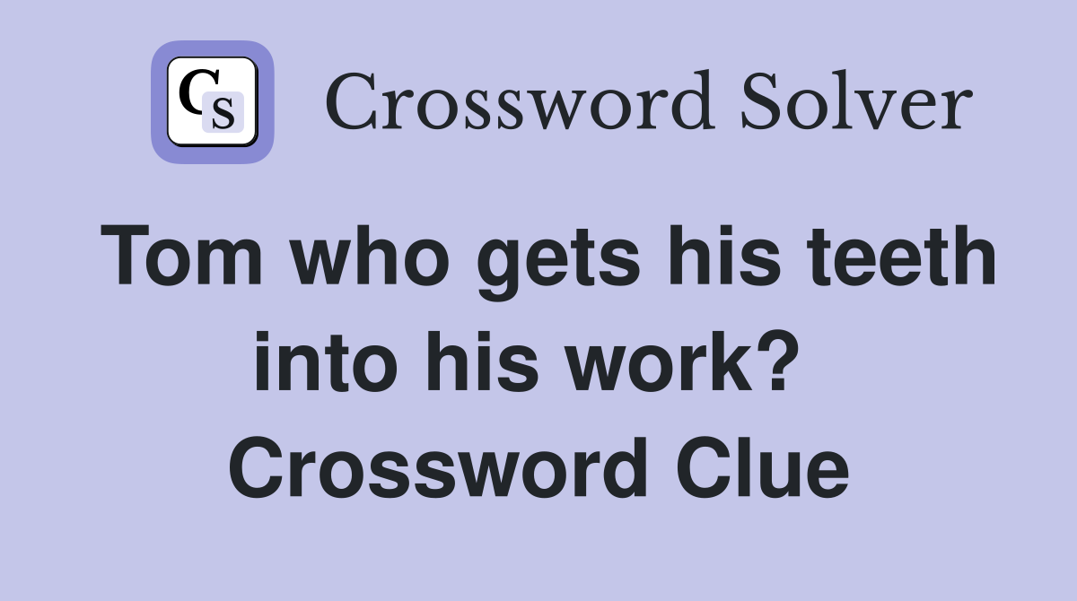 Tom who gets his teeth into his work?  Crossword Clue