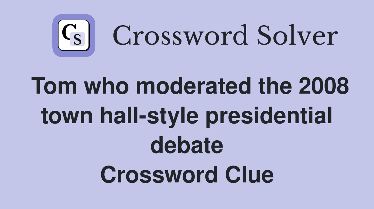 Tom who moderated the 2008 town hall-style presidential debate Crossword Clue