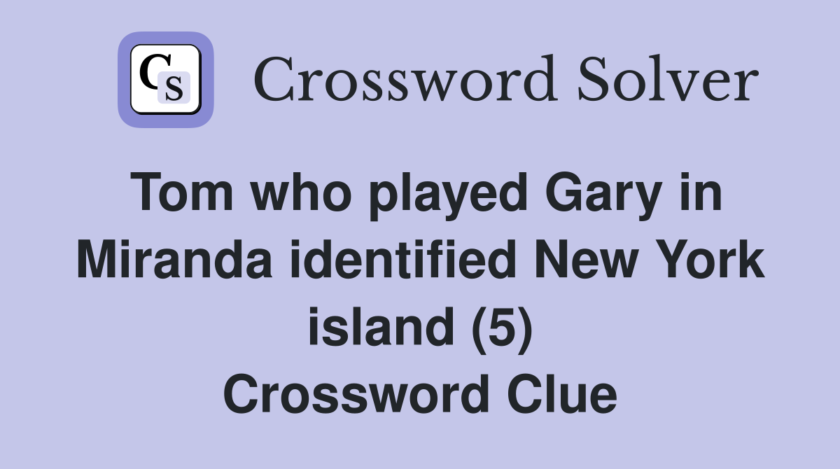 Tom who played Gary in Miranda identified New York island (5) Crossword Clue