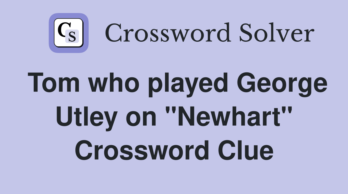 Tom who played George Utley on "Newhart" Crossword Clue