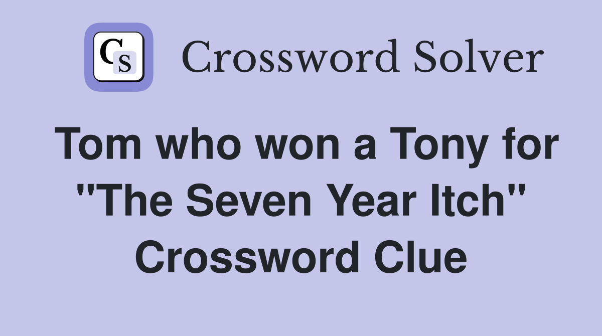 Tom who won a Tony for "The Seven Year Itch" Crossword Clue