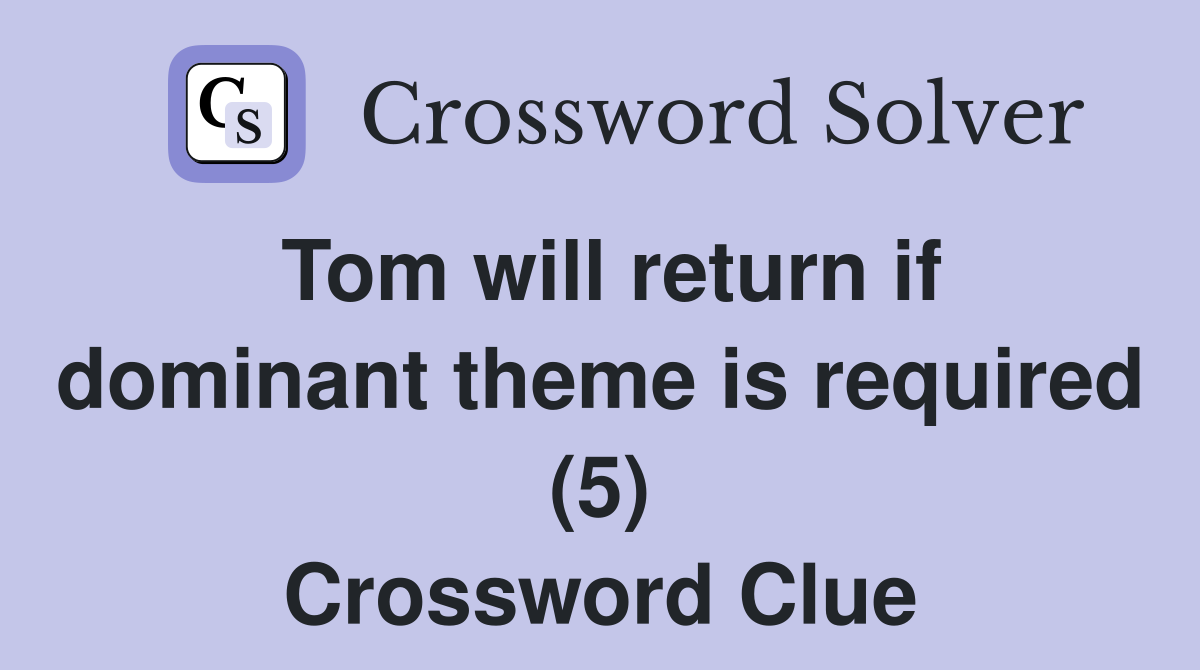 Tom will return if dominant theme is required (5) Crossword Clue