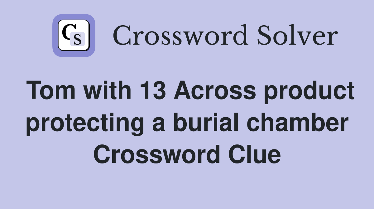 Tom with 13 Across product protecting a burial chamber Crossword Clue