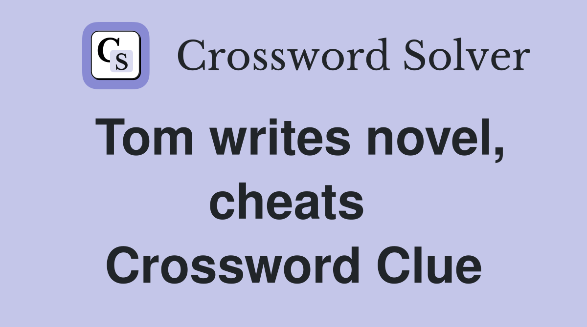 Tom writes novel, cheats  Crossword Clue