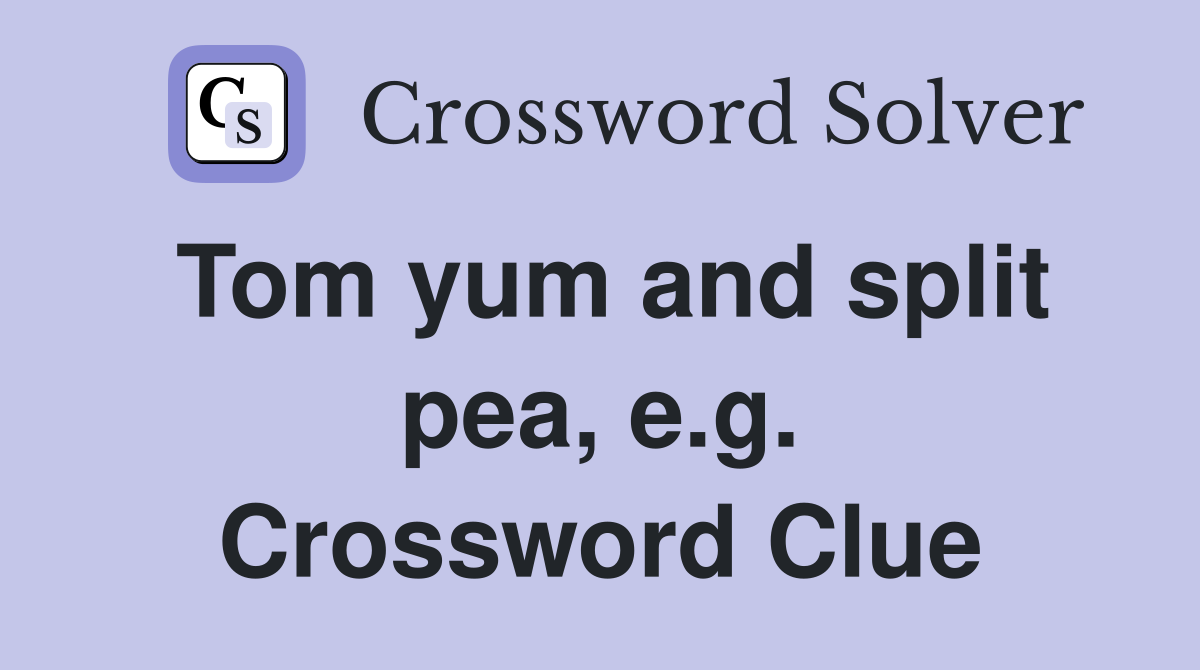 Tom yum and split pea, e.g. Crossword Clue