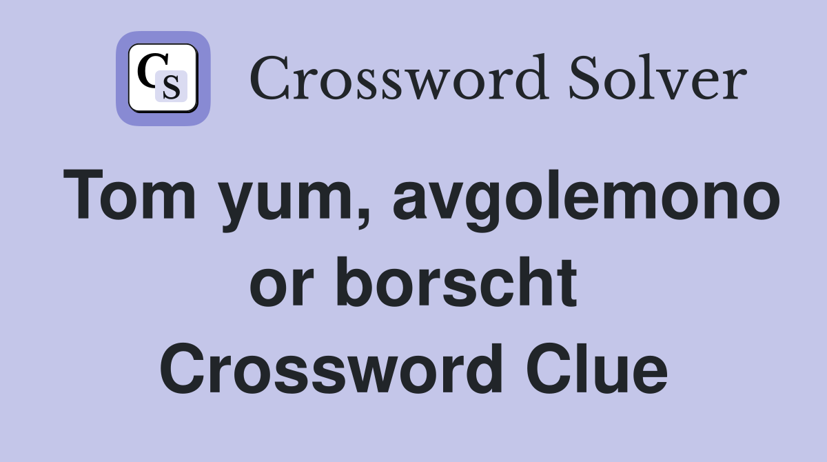 Tom yum, avgolemono or borscht Crossword Clue