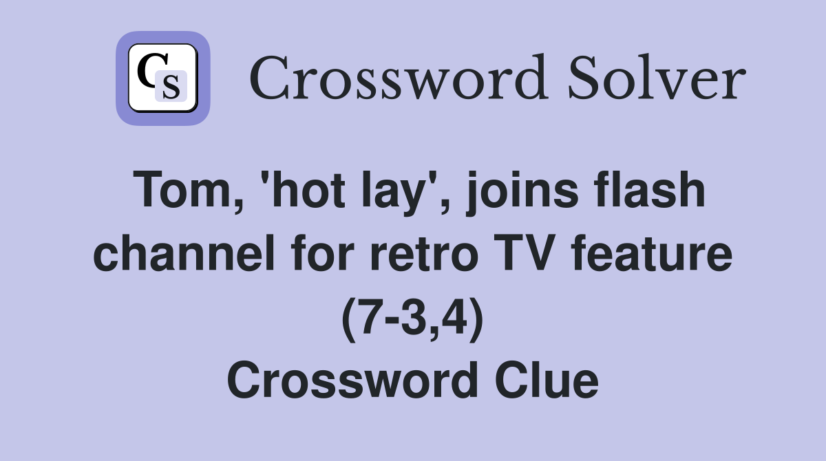 Tom, 'hot lay', joins flash channel for retro TV feature (7-3,4) Crossword Clue