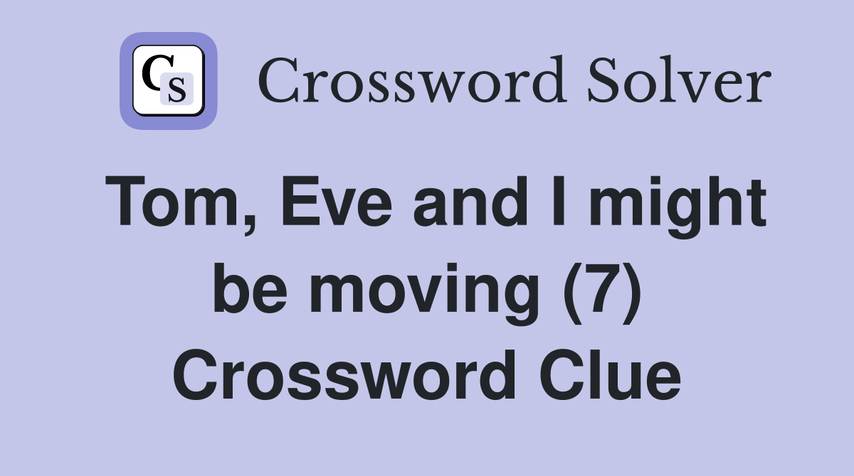 Tom, Eve and I might be moving (7) Crossword Clue