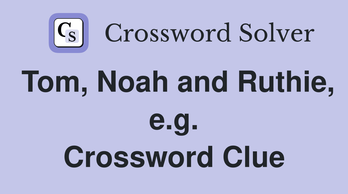 Tom, Noah and Ruthie, e.g. Crossword Clue