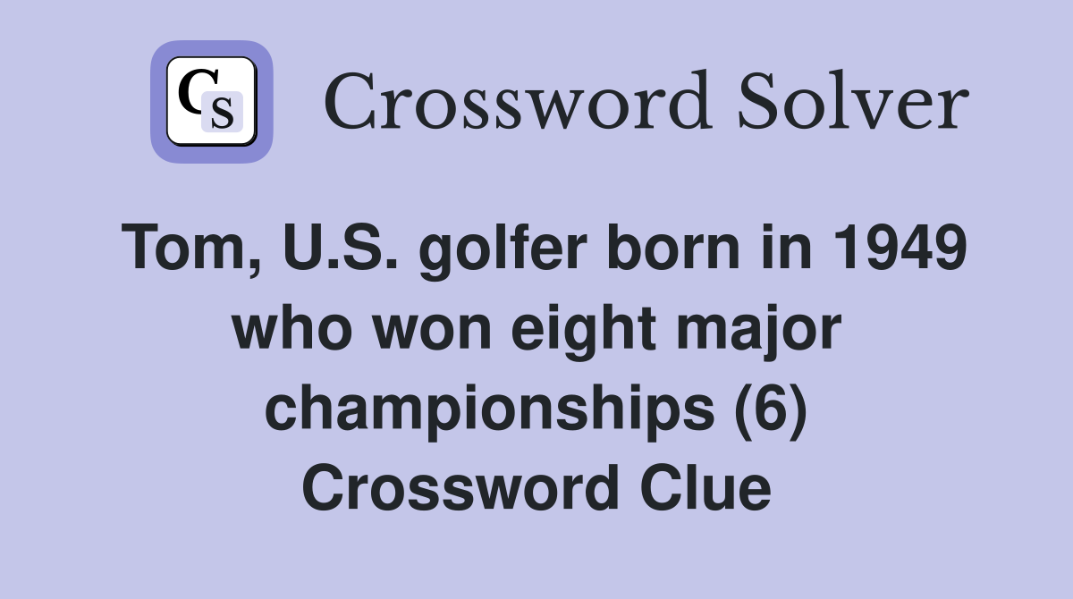 Tom, U.S. golfer born in 1949 who won eight major championships (6) Crossword Clue