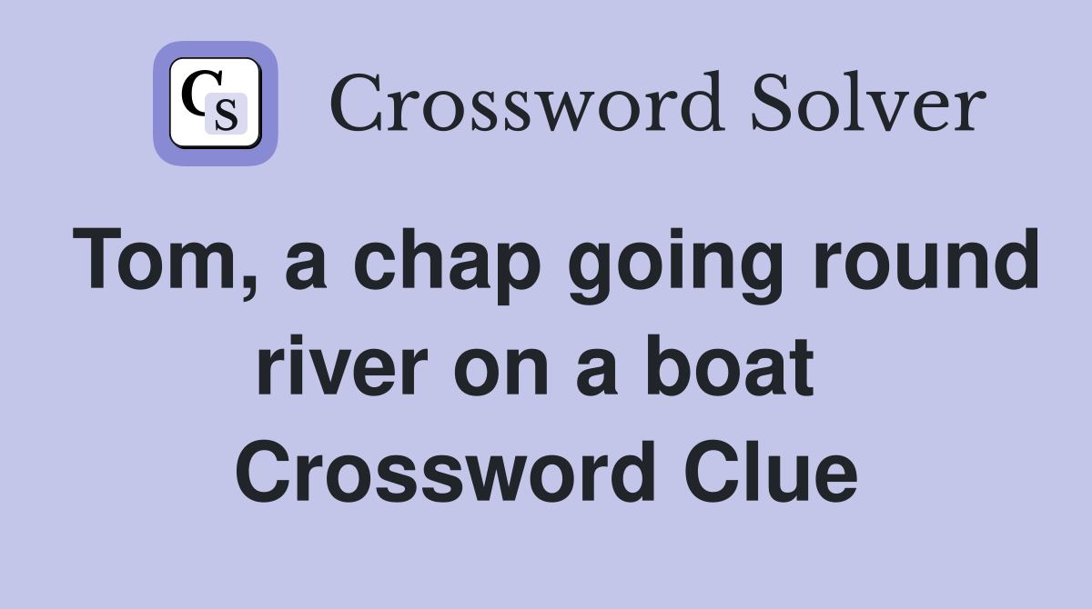 Tom, a chap going round river on a boat  Crossword Clue