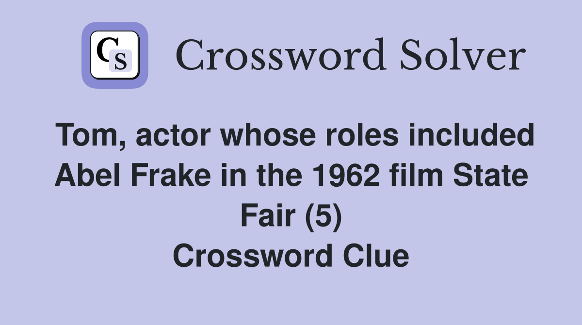Tom, actor whose roles included Abel Frake in the 1962 film State Fair (5) Crossword Clue