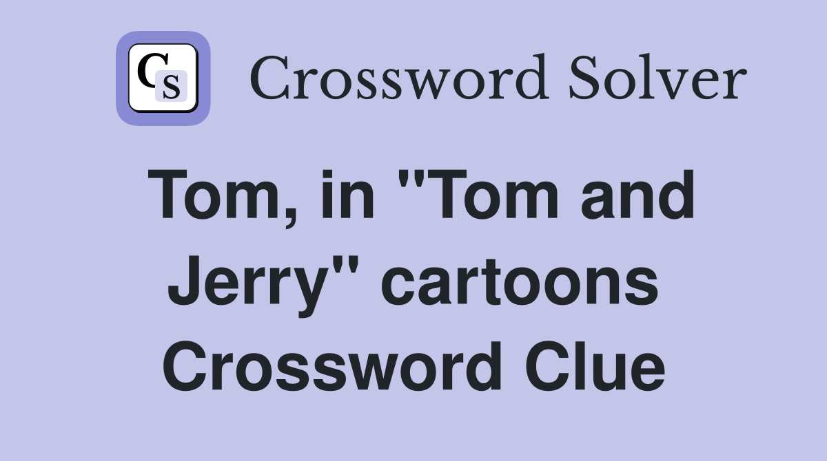 Tom, in "Tom and Jerry" cartoons Crossword Clue