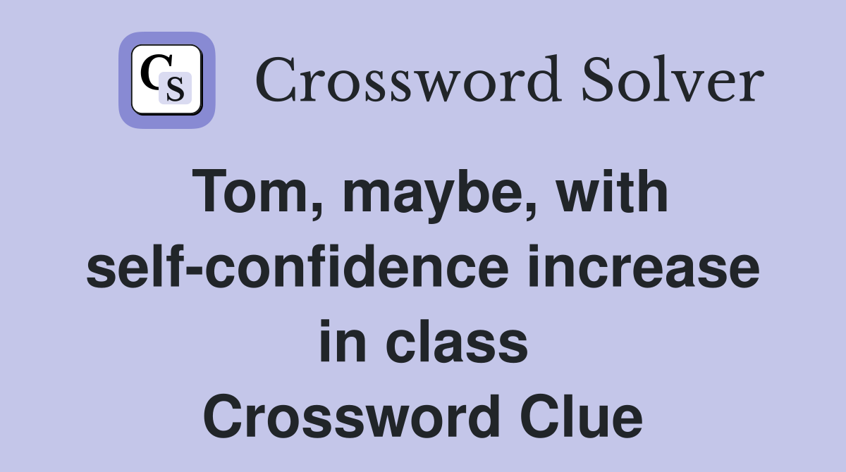 Tom, maybe, with self-confidence increase in class Crossword Clue