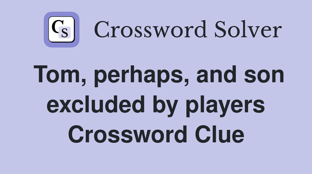 Tom, perhaps, and son excluded by players Crossword Clue