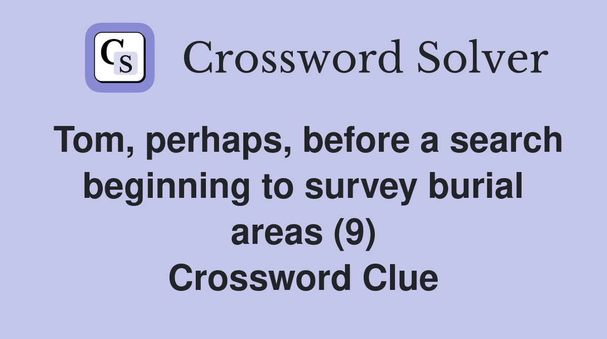 Tom, perhaps, before a search beginning to survey burial areas (9) Crossword Clue