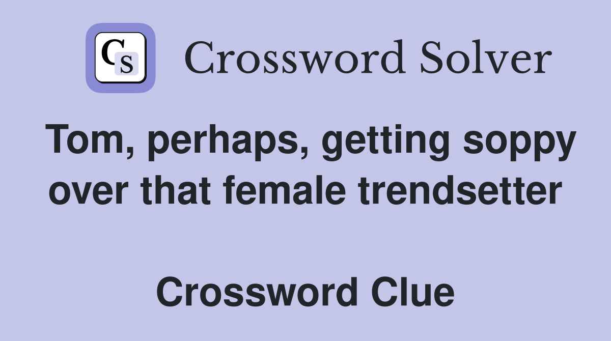 Tom, perhaps, getting soppy over that female trendsetter  Crossword Clue
