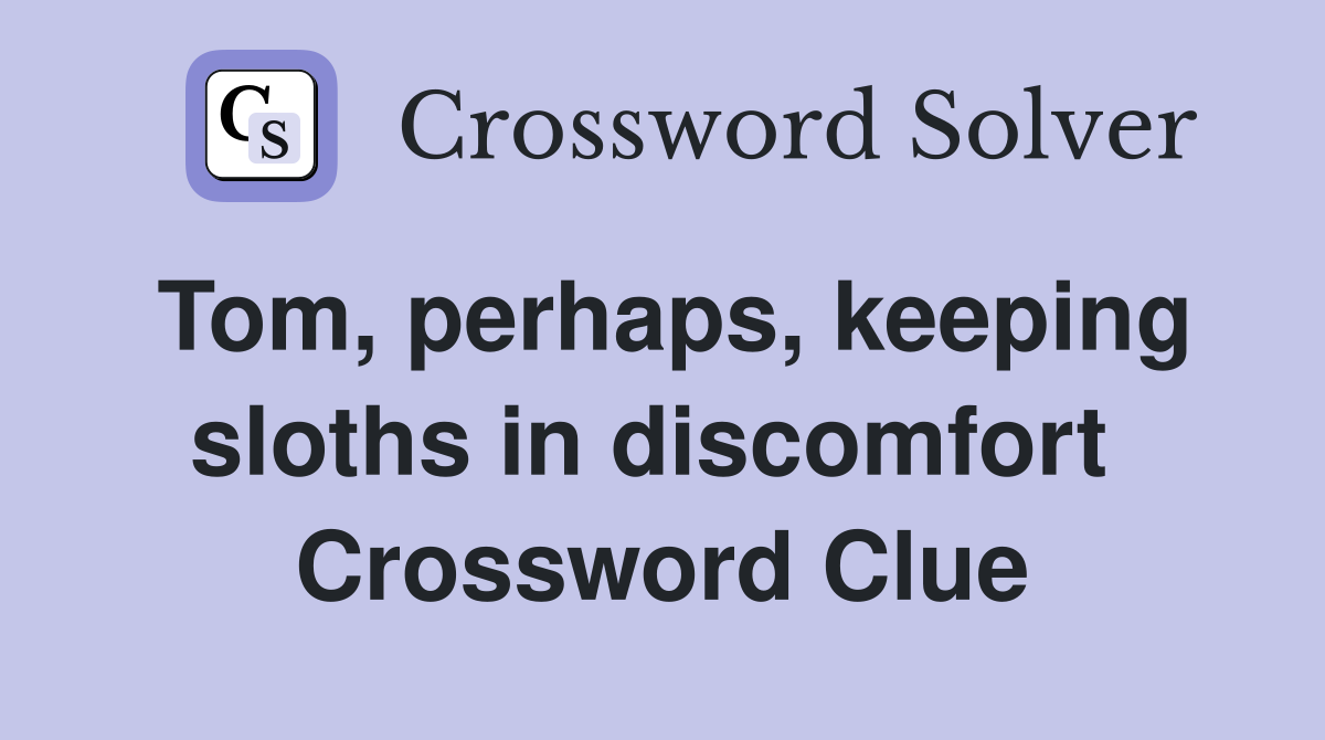 Tom, perhaps, keeping sloths in discomfort  Crossword Clue