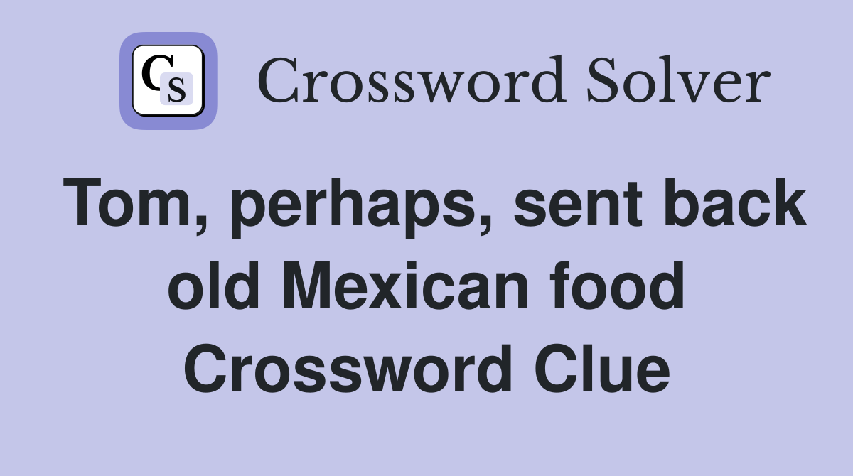 Tom, perhaps, sent back old Mexican food Crossword Clue