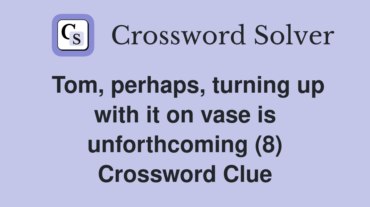 Tom, perhaps, turning up with it on vase is unforthcoming (8) Crossword Clue