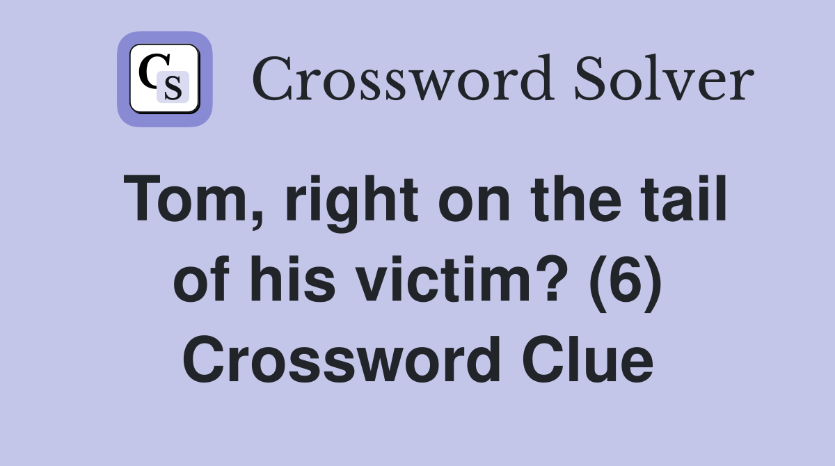 Tom, right on the tail of his victim? (6) Crossword Clue