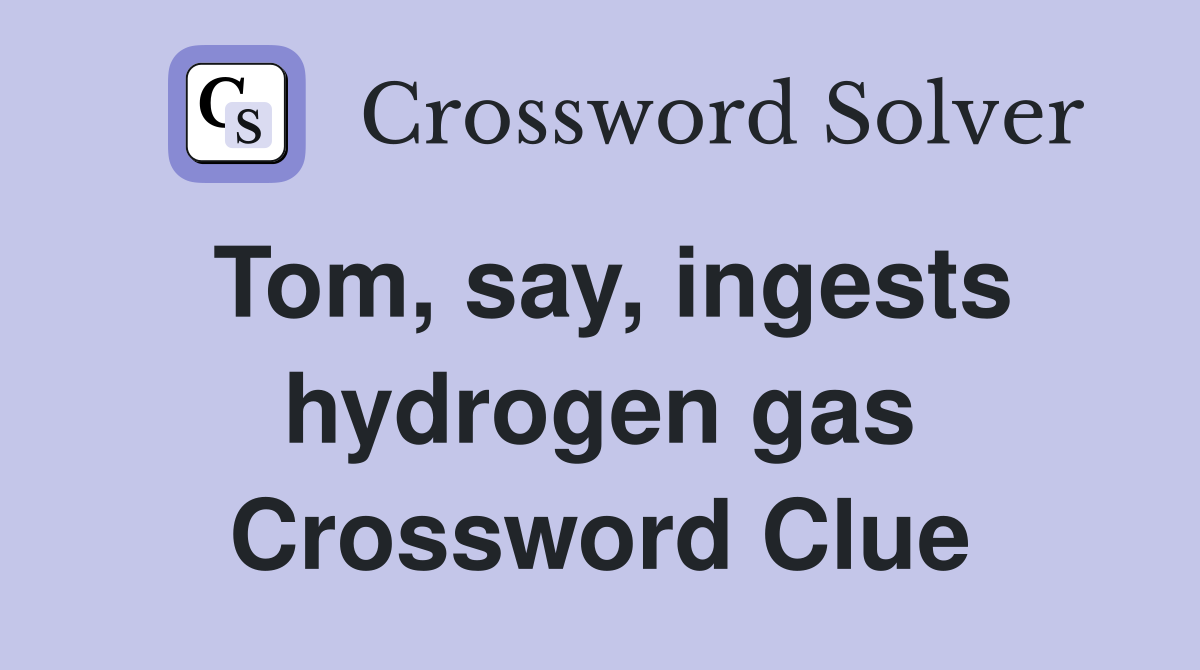 Tom, say, ingests hydrogen gas Crossword Clue