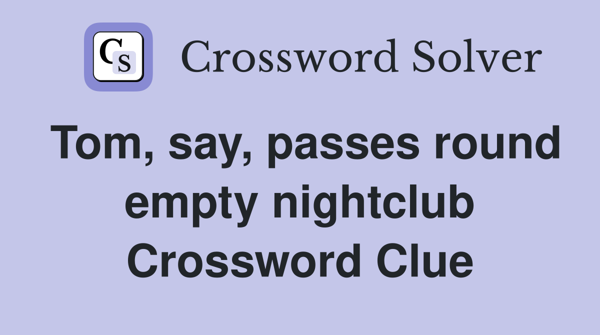Tom, say, passes round empty nightclub Crossword Clue
