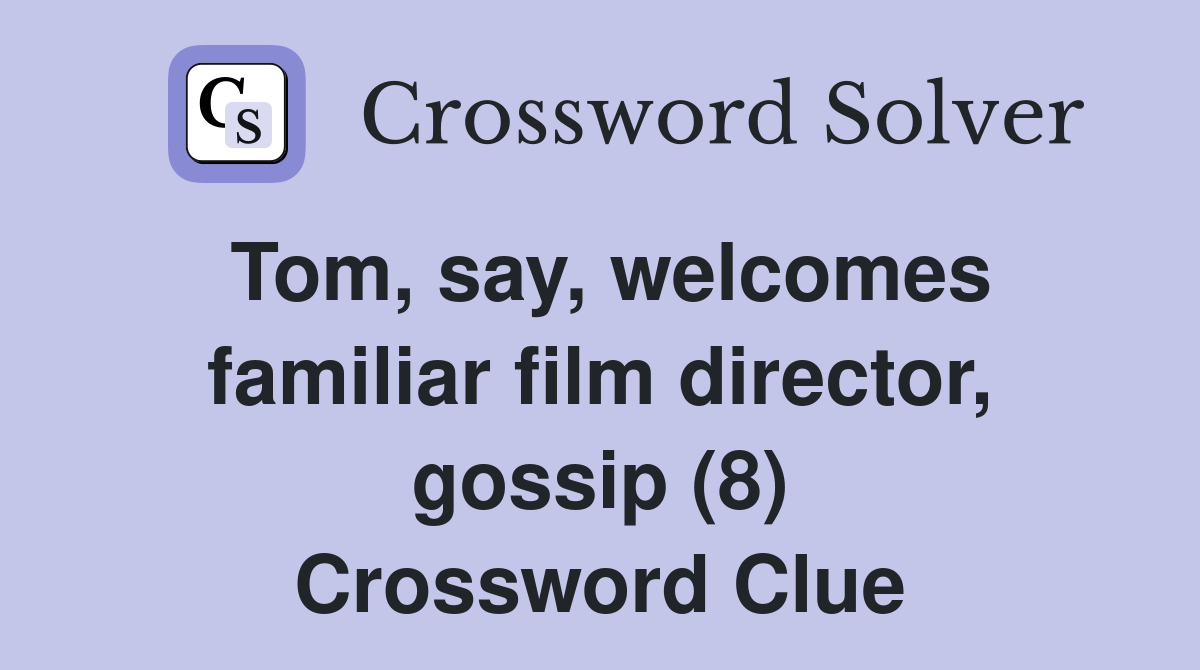 Tom, say, welcomes familiar film director, gossip (8) Crossword Clue