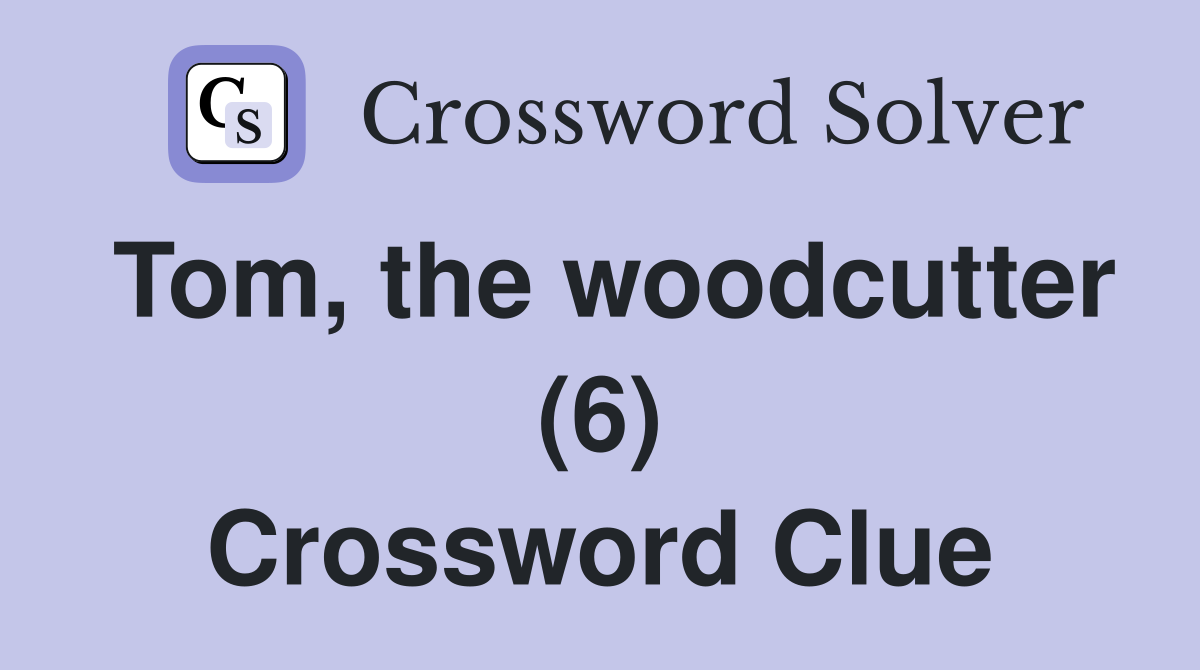 Tom, the woodcutter (6) Crossword Clue
