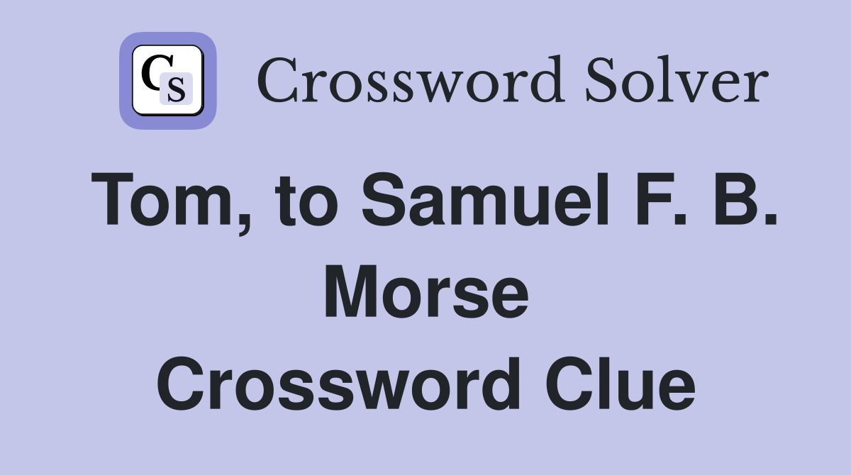 Tom, to Samuel F. B. Morse Crossword Clue