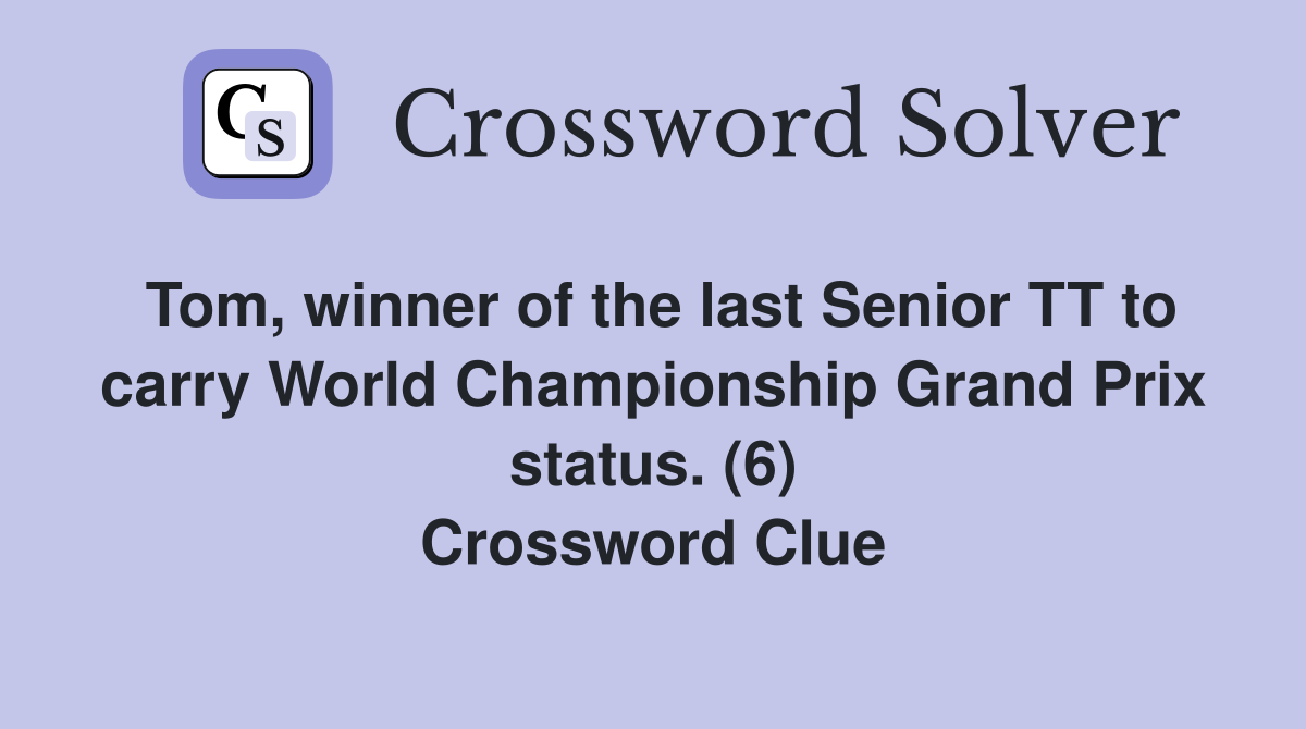 Tom, winner of the last Senior TT to carry World Championship Grand Prix status. (6) Crossword Clue