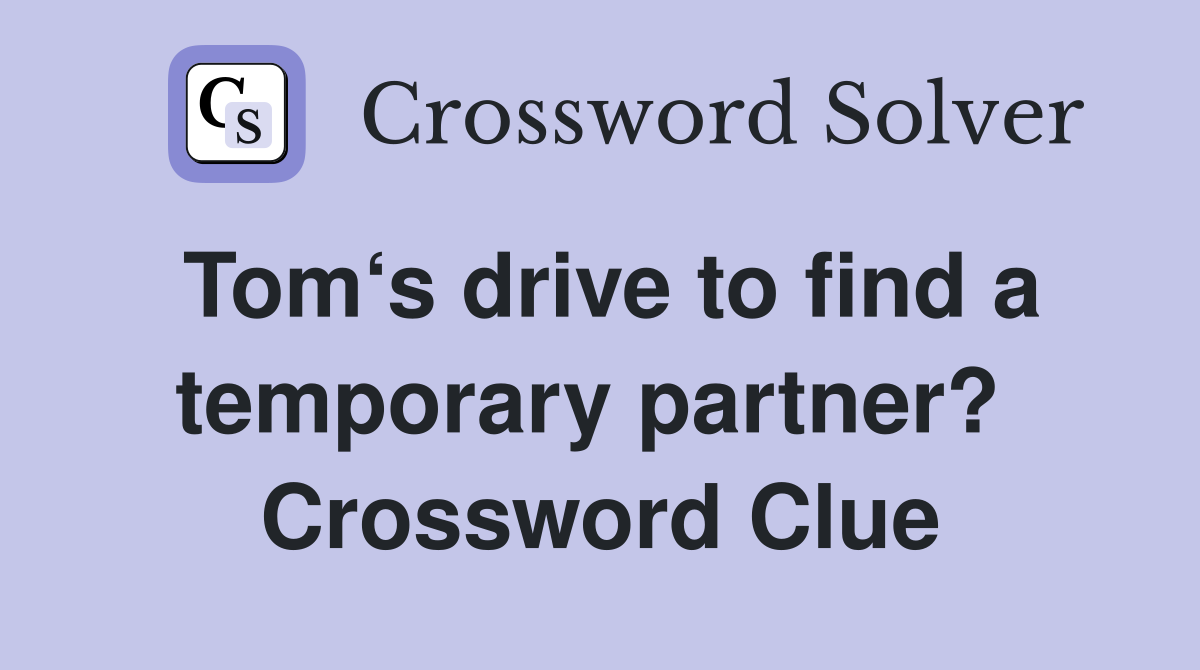 Tom‘s drive to find a temporary partner?  Crossword Clue