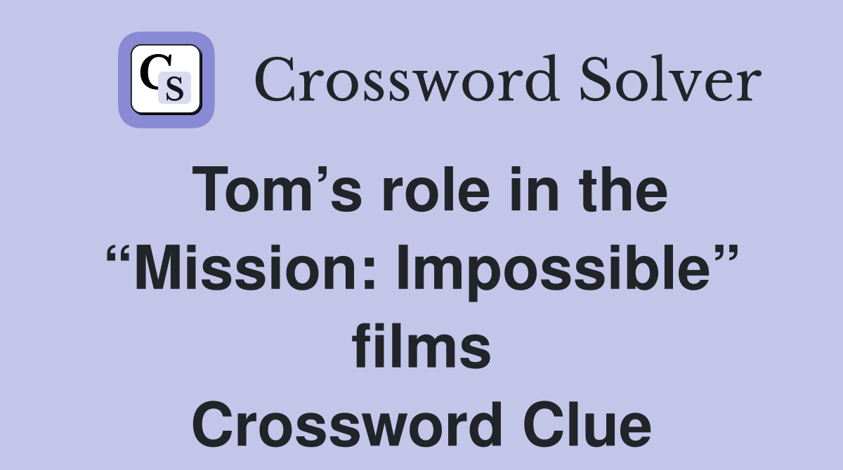 Tom’s role in the “Mission: Impossible” films Crossword Clue