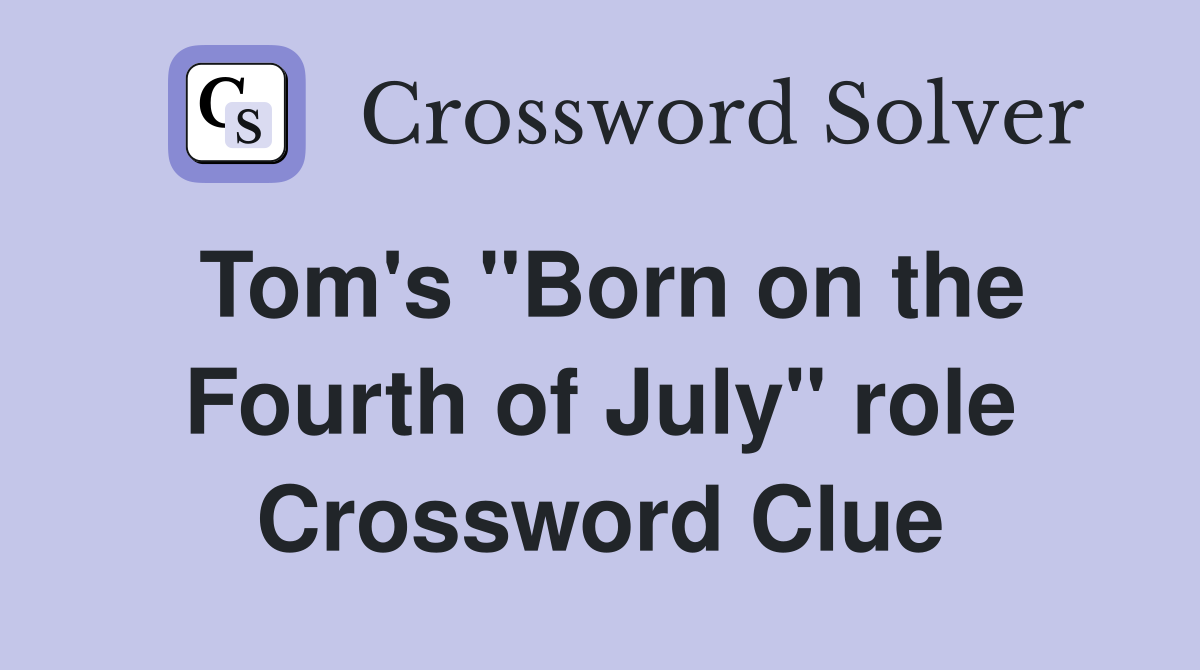 Tom's "Born on the Fourth of July" role Crossword Clue