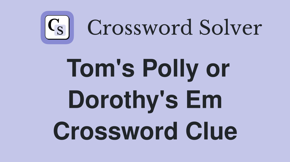 Tom's Polly or Dorothy's Em Crossword Clue