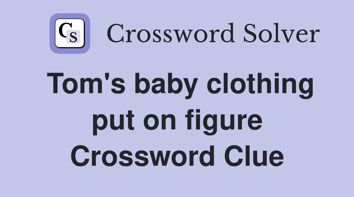 Tom's baby clothing put on figure Crossword Clue