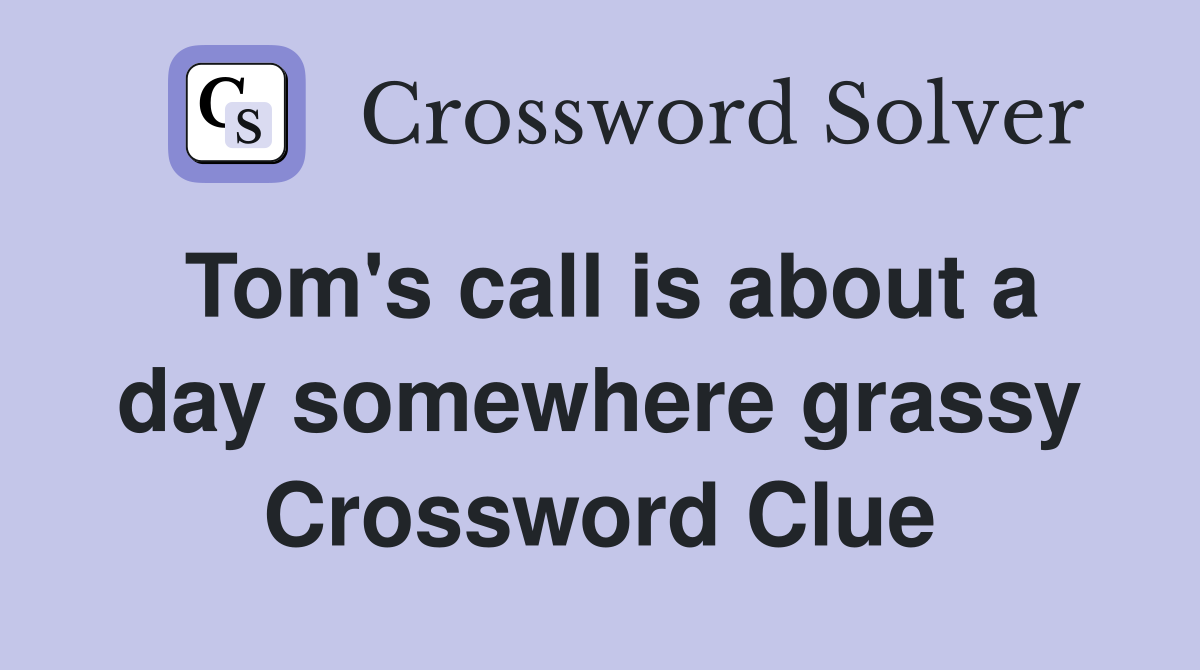 Tom's call is about a day somewhere grassy Crossword Clue