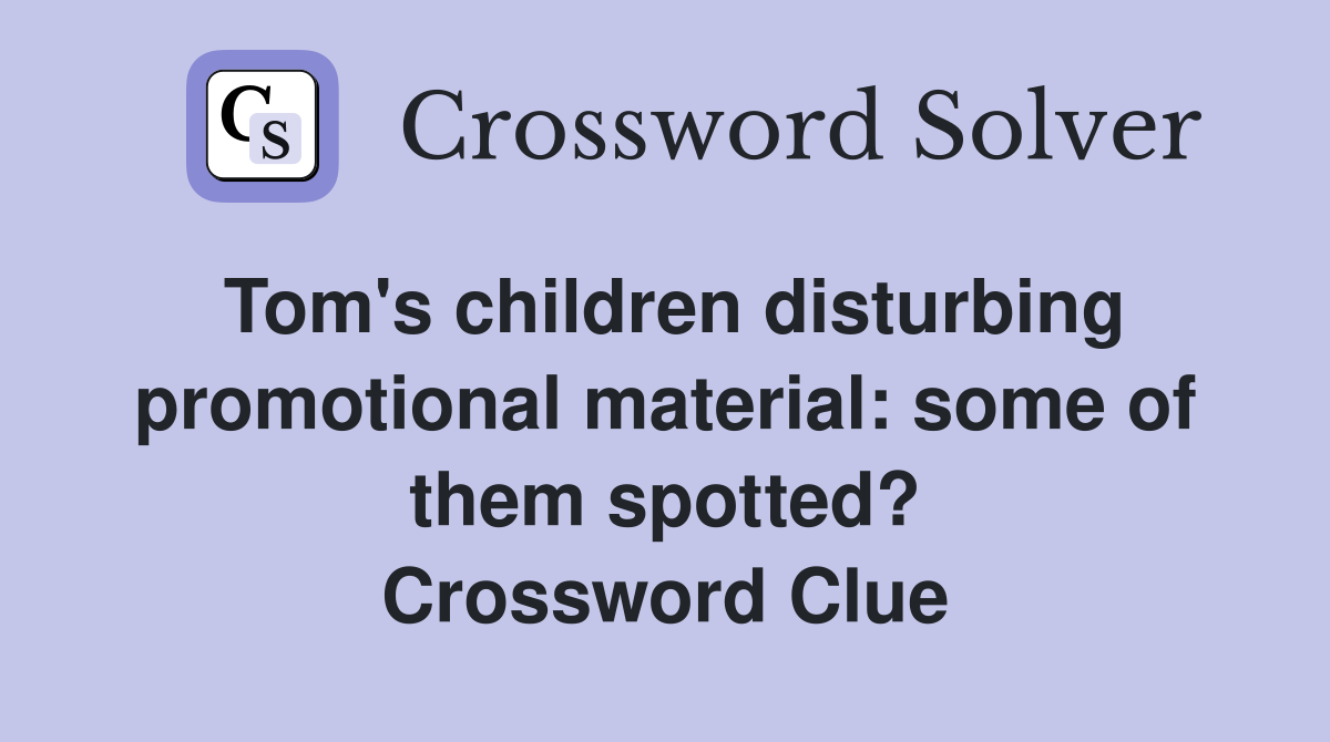 Tom's children disturbing promotional material: some of them spotted? Crossword Clue