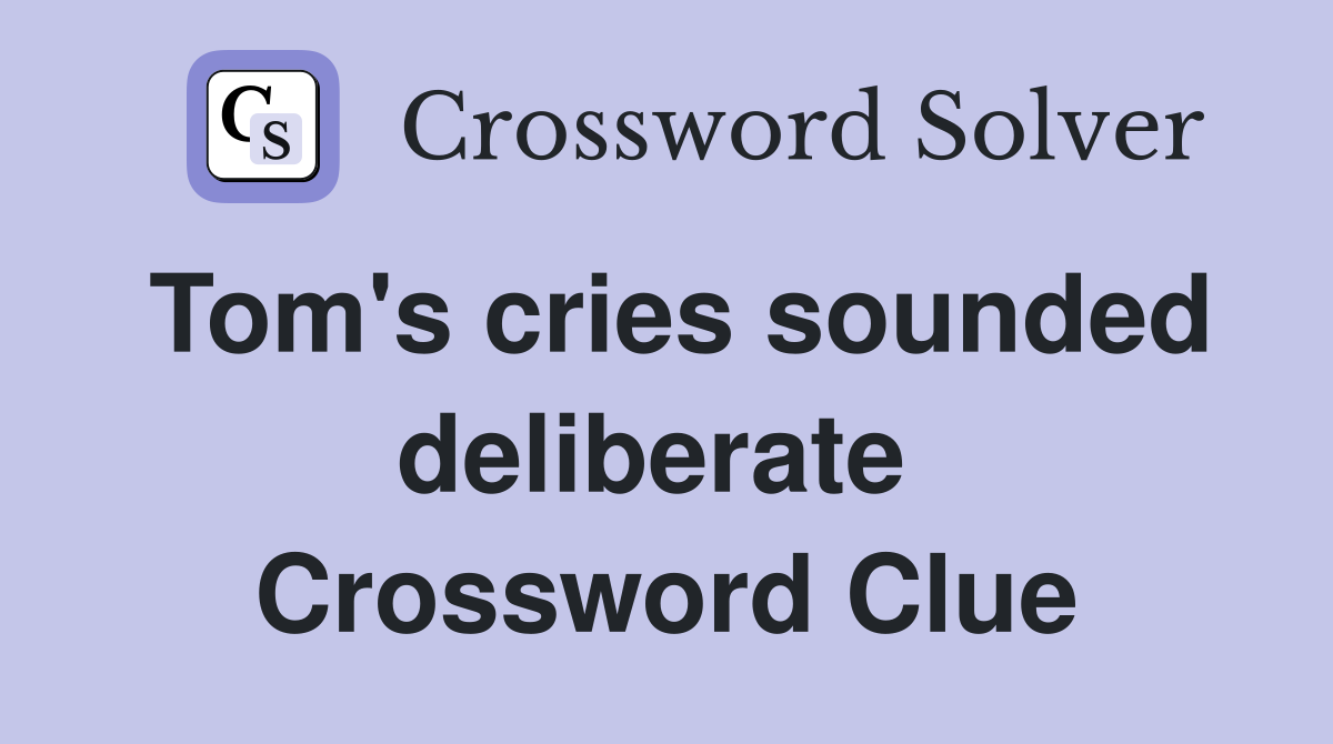 Tom's cries sounded deliberate  Crossword Clue
