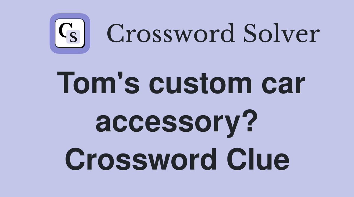 Tom's custom car accessory? Crossword Clue