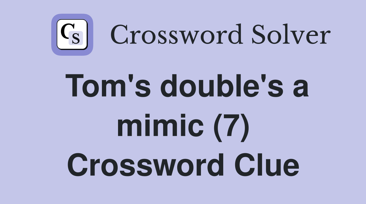 Tom's double's a mimic (7) Crossword Clue