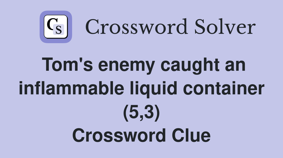 Tom's enemy caught an inflammable liquid container (5,3) Crossword Clue