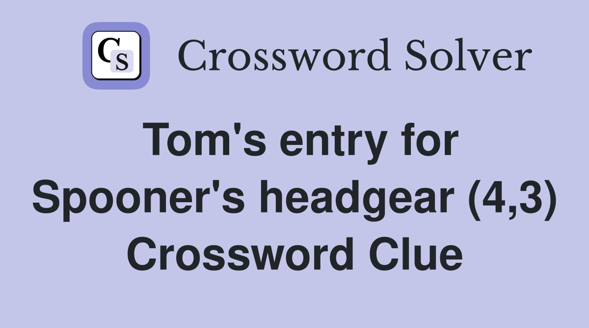 Tom's entry for Spooner's headgear (4,3) Crossword Clue