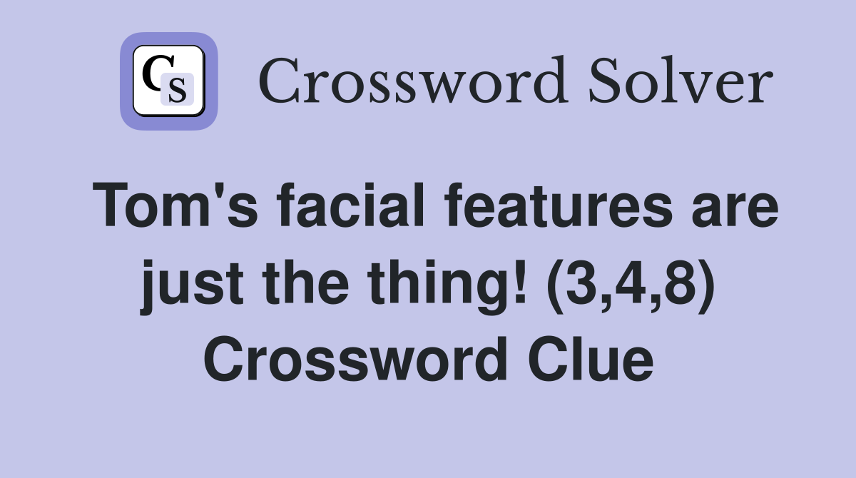 Tom's facial features are just the thing! (3,4,8) Crossword Clue