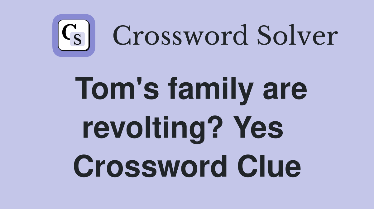 Tom's family are revolting? Yes  Crossword Clue