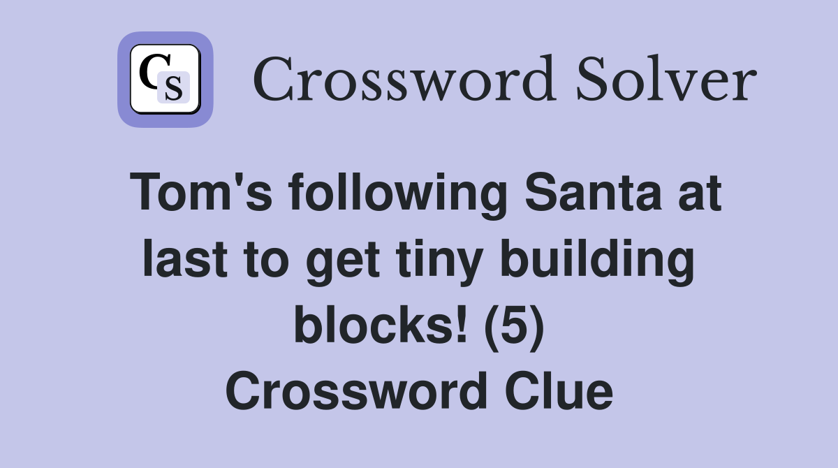 Tom's following Santa at last to get tiny building blocks! (5) Crossword Clue