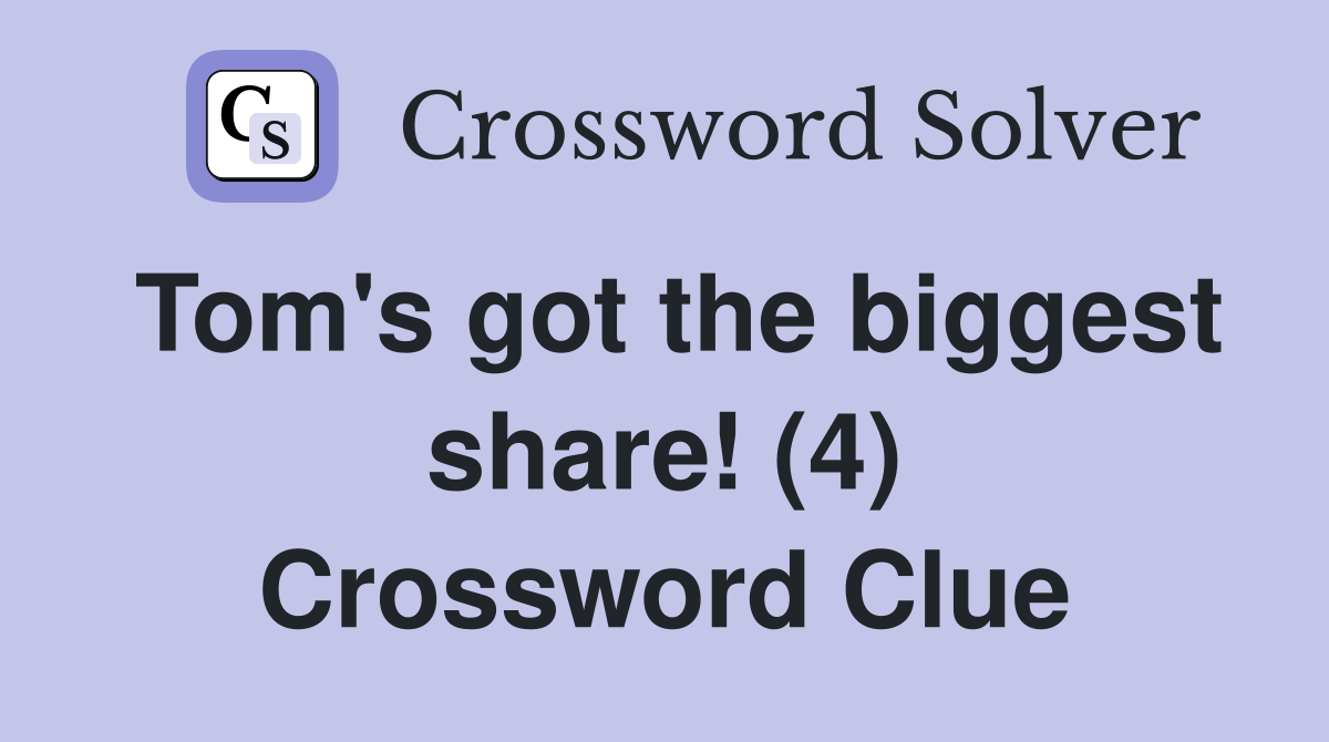Tom's got the biggest share! (4) Crossword Clue