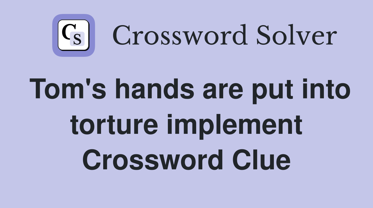 Tom's hands are put into torture implement Crossword Clue